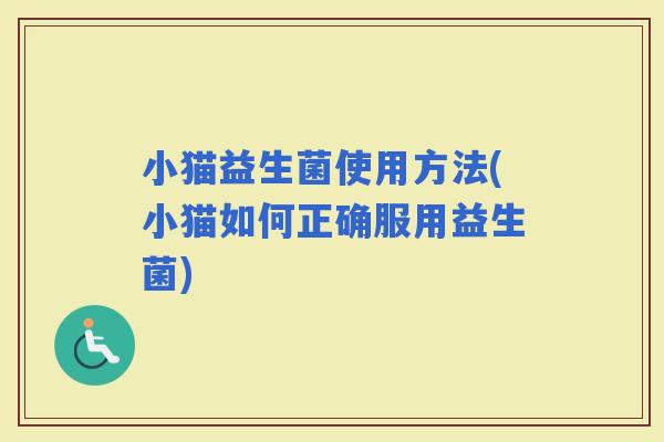 小猫益生菌使用方法(小猫如何正确服用益生菌)