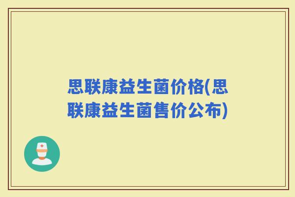 思联康益生菌价格(思联康益生菌售价公布)