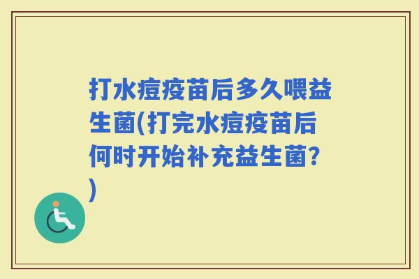 打水痘疫苗后多久喂益生菌(打完水痘疫苗后何时开始补充益生菌？)