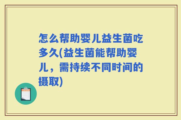 怎么帮助婴儿益生菌吃多久(益生菌能帮助婴儿，需持续不同时间的摄取)