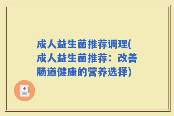 成人益生菌推荐调理(成人益生菌推荐：改善肠道健康的营养选择)