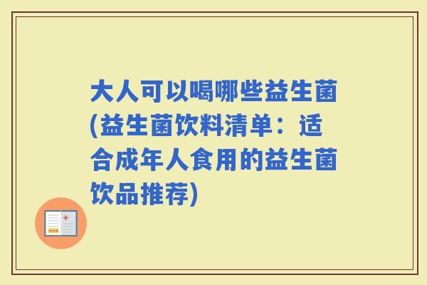大人可以喝哪些益生菌(益生菌饮料清单：适合成年人食用的益生菌饮品推荐)