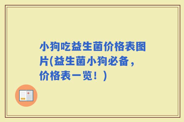 小狗吃益生菌价格表图片(益生菌小狗必备，价格表一览！)