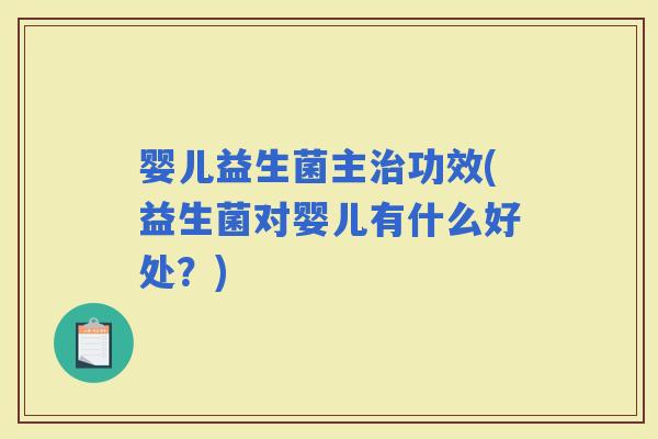 婴儿益生菌主功效(益生菌对婴儿有什么好处?) 婴儿益生菌主功效(益生菌对婴儿有什么好处?)