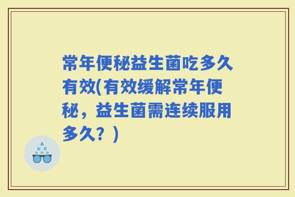常年益生菌吃多久有效(有效缓解常年，益生菌需连续服用多久？)
