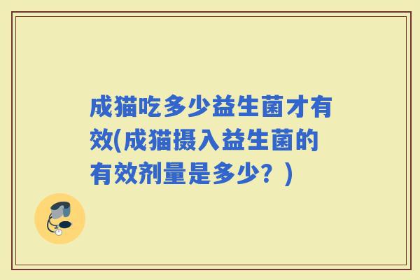 成猫吃多少益生菌才有效(成猫摄入益生菌的有效剂量是多少？)