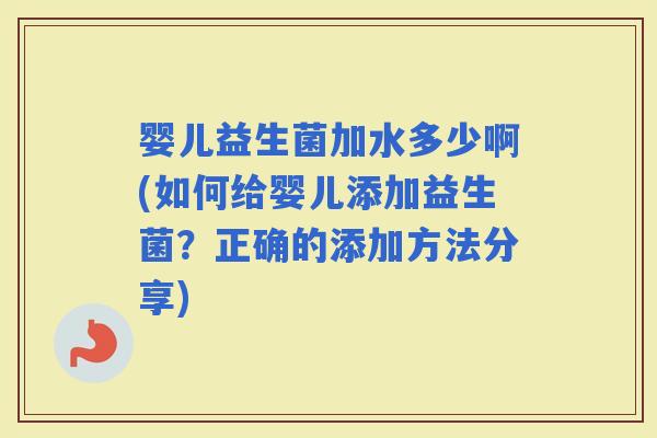 婴儿益生菌加水多少啊(如何给婴儿添加益生菌？正确的添加方法分享)