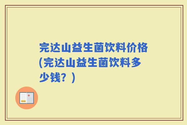 完达山益生菌饮料价格(完达山益生菌饮料多少钱？)