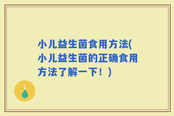 小儿益生菌食用方法(小儿益生菌的正确食用方法了解一下！)