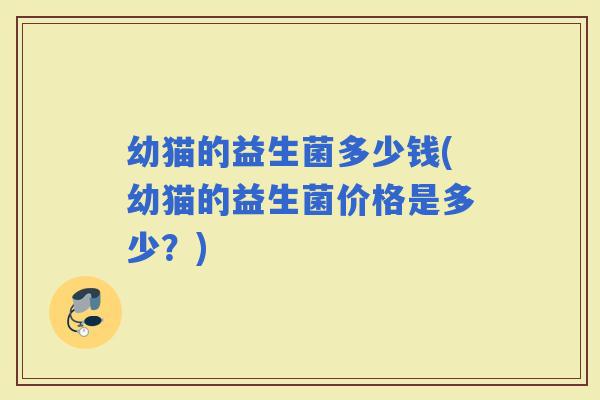 幼猫的益生菌多少钱(幼猫的益生菌价格是多少？)
