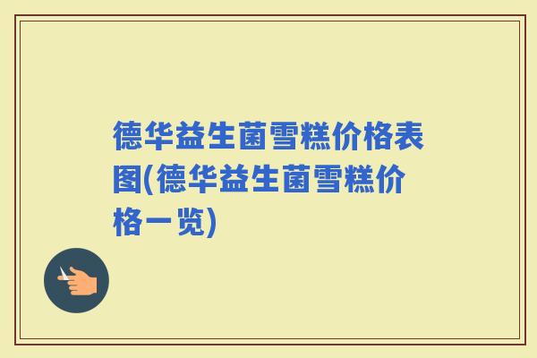 德华益生菌雪糕价格表图(德华益生菌雪糕价格一览) 德华益生菌雪糕价格表图(德华益生菌雪糕价格一览)