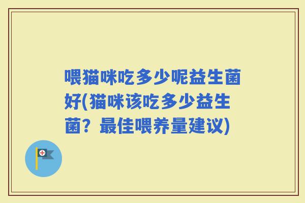 喂猫咪吃多少呢益生菌好(猫咪该吃多少益生菌？佳喂养量建议)
