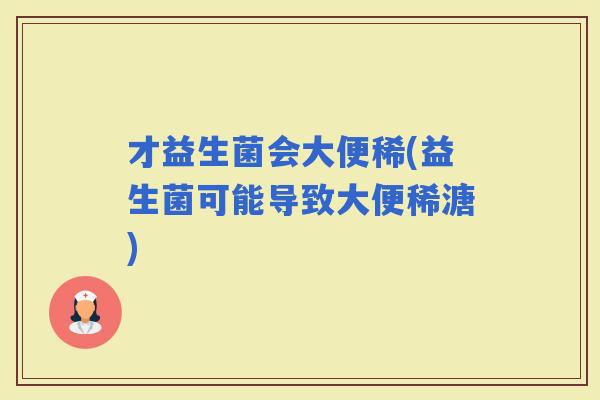 才益生菌会大便稀(益生菌可能导致大便稀溏)
