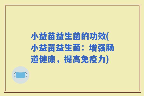 小益苗益生菌的功效(小益苗益生菌：增强肠道健康，提高力)