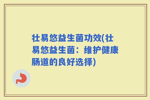壮易悠益生菌功效(壮易悠益生菌：维护健康肠道的良好选择)