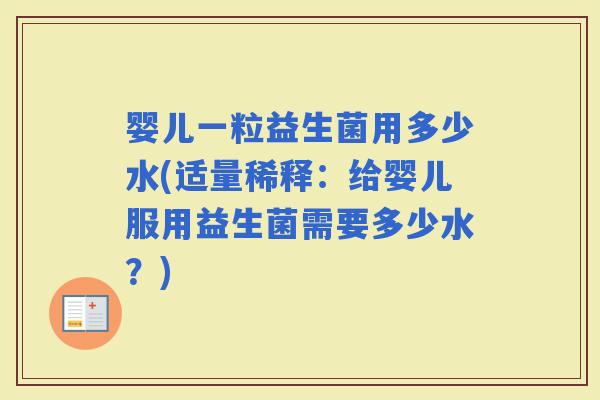 婴儿一粒益生菌用多少水(适量稀释：给婴儿服用益生菌需要多少水？)