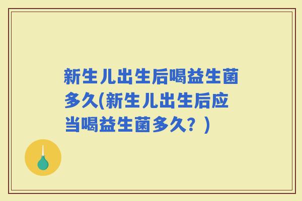 新生儿出生后喝益生菌多久(新生儿出生后应当喝益生菌多久？)
