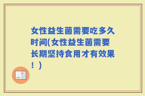 女性益生菌需要吃多久时间(女性益生菌需要长期坚持食用才有效果！)