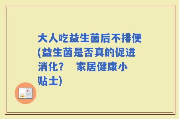 大人吃益生菌后不排便(益生菌是否真的促进消化? 家居健康小贴士) 大人吃益生菌后不排便(益生菌是否真的促进消化? 家居健康小贴士)
