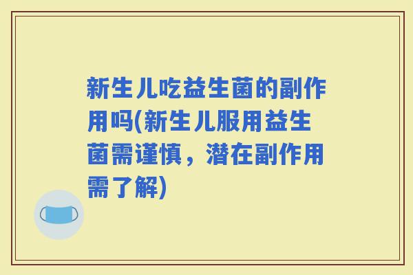 新生儿吃益生菌的副作用吗(新生儿服用益生菌需谨慎，潜在副作用需了解)