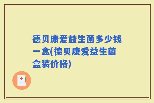 德贝康爱益生菌多少钱一盒(德贝康爱益生菌盒装价格) 德贝康爱益生菌多少钱一盒(德贝康爱益生菌盒装价格)