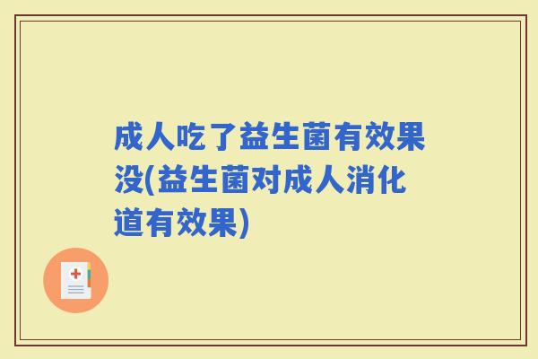 成人吃了益生菌有效果没(益生菌对成人消化道有效果) 成人吃了益生菌有效果没(益生菌对成人消化道有效果)