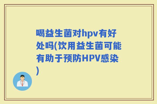 喝益生菌对hpv有好处吗(饮用益生菌可能有助于HPV)
