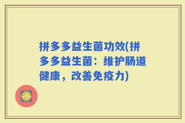 拼多多益生菌功效(拼多多益生菌：维护肠道健康，改善力)