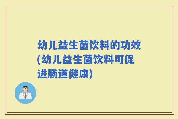 幼儿益生菌饮料的功效(幼儿益生菌饮料可促进肠道健康)