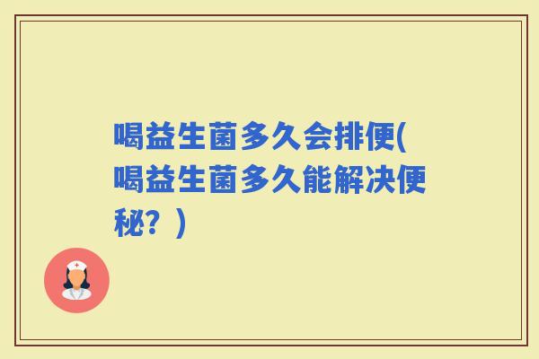 喝益生菌多久会排便(喝益生菌多久能解决？)
