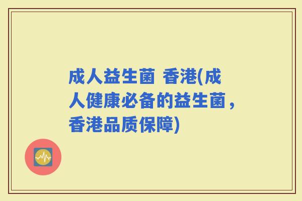 成人益生菌 香港(成人健康必备的益生菌，香港品质保障)