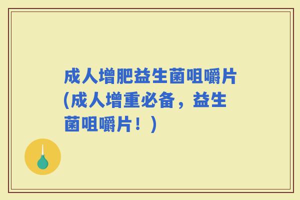 成人增肥益生菌咀嚼片(成人增重必备,益生菌咀嚼片!) 成人增肥益生菌咀嚼片(成人增重必备,益生菌咀嚼片!)