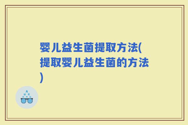 婴儿益生菌提取方法(提取婴儿益生菌的方法)