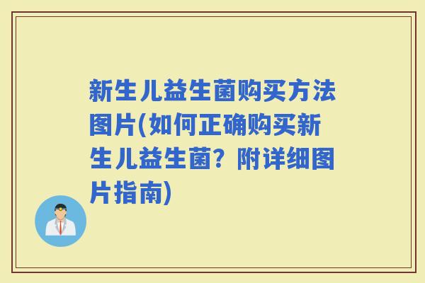 新生儿益生菌购买方法图片(如何正确购买新生儿益生菌?附详细图片指南) 新生儿益生菌购买方法图片(如何正确购买新生儿益生菌?附详细图片指南)