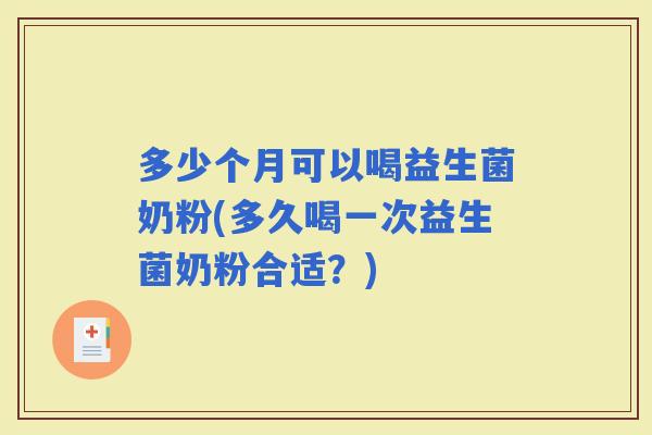 多少个月可以喝益生菌奶粉(多久喝一次益生菌奶粉合适？)