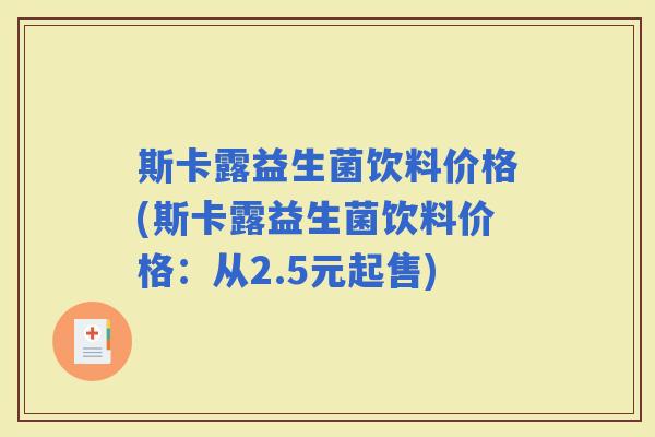 斯卡露益生菌饮料价格(斯卡露益生菌饮料价格：从2.5元起售)
