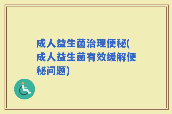 成人益生菌理(成人益生菌有效缓解问题) 成人益生菌理(成人益生菌有效缓解问题)