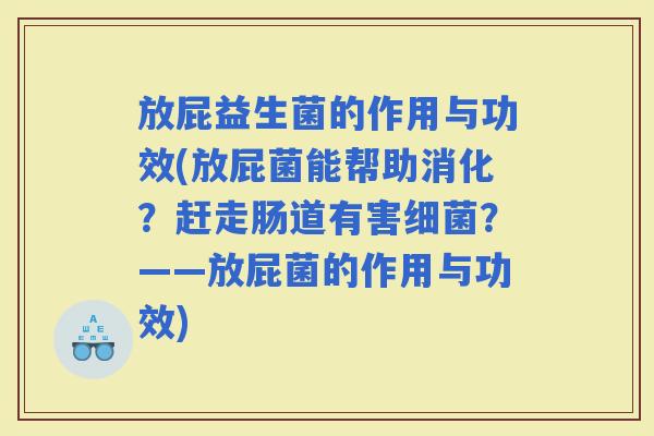 放屁益生菌的作用与功效(放屁菌能帮助消化？赶走肠道有害？——放屁菌的作用与功效)