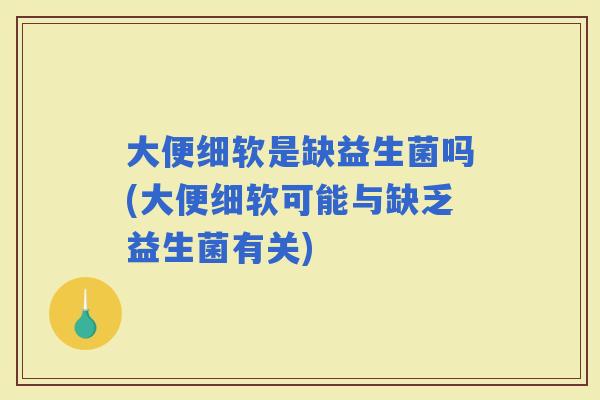 大便细软是缺益生菌吗(大便细软可能与缺乏益生菌有关)