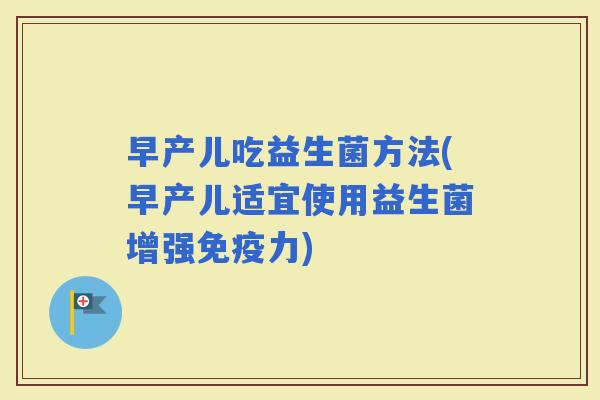 早产儿吃益生菌方法(早产儿适宜使用益生菌增强力) 早产儿吃益生菌方法(早产儿适宜使用益生菌增强力)