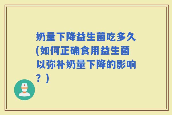奶量下降益生菌吃多久(如何正确食用益生菌以弥补奶量下降的影响？)
