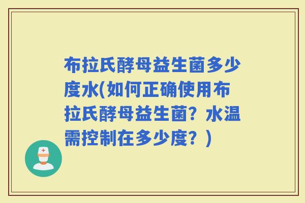 布拉氏酵母益生菌多少度水(如何正确使用布拉氏酵母益生菌？水温需控制在多少度？)