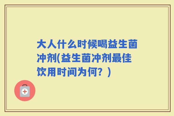 大人什么时候喝益生菌冲剂(益生菌冲剂佳饮用时间为何？)