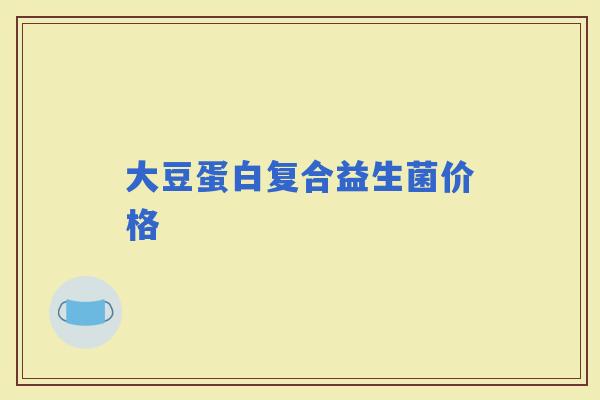 大豆蛋白复合益生菌价格 大豆蛋白复合益生菌价格