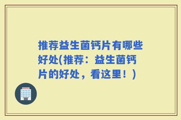 推荐益生菌钙片有哪些好处(推荐:益生菌钙片的好处,看这里!) 推荐益生菌钙片有哪些好处(推荐:益生菌钙片的好处,看这里!)