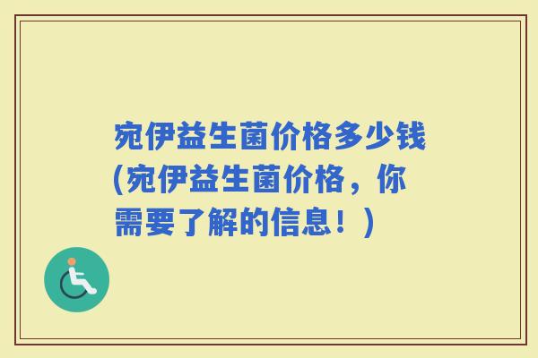 宛伊益生菌价格多少钱(宛伊益生菌价格，你需要了解的信息！)