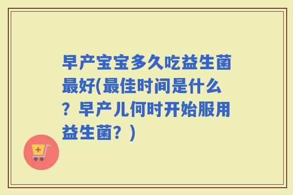 早产宝宝多久吃益生菌好(佳时间是什么?早产儿何时开始服用益生菌?) 早产宝宝多久吃益生菌好(佳时间是什么?早产儿何时开始服用益生菌?)