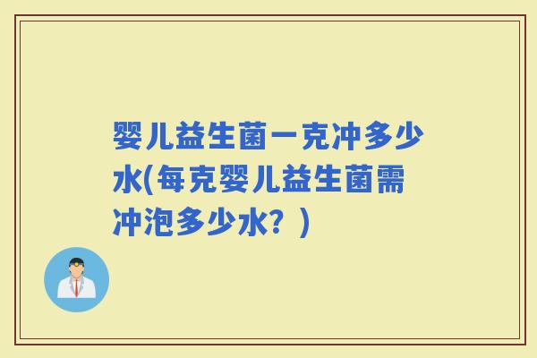 婴儿益生菌一克冲多少水(每克婴儿益生菌需冲泡多少水?) 婴儿益生菌一克冲多少水(每克婴儿益生菌需冲泡多少水?)