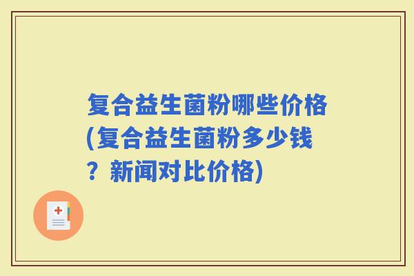 复合益生菌粉哪些价格(复合益生菌粉多少钱？新闻对比价格)