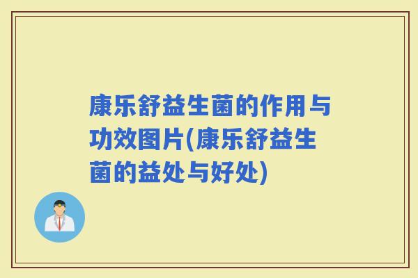 康乐舒益生菌的作用与功效图片(康乐舒益生菌的益处与好处)